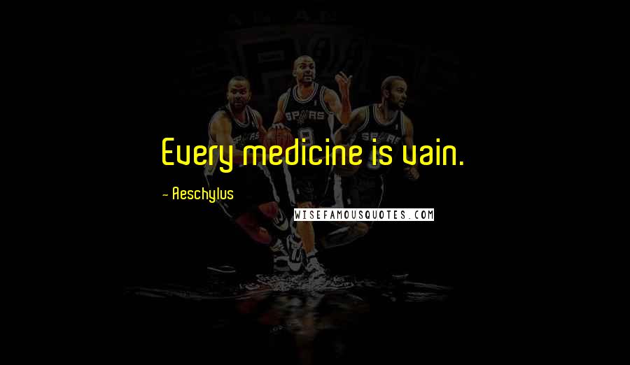 Aeschylus quotes: Every medicine is vain.