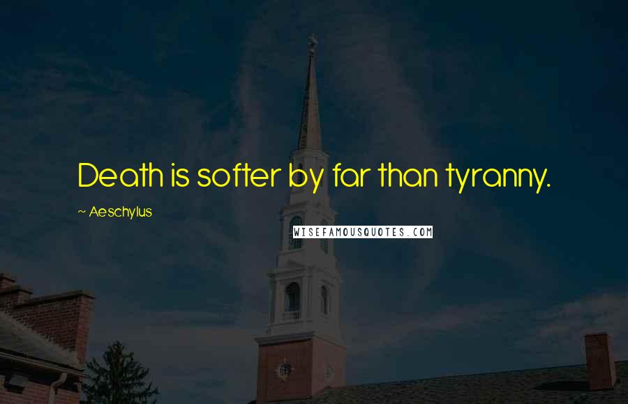 Aeschylus quotes: Death is softer by far than tyranny.