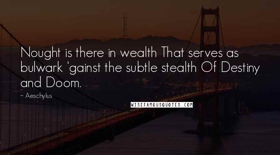 Aeschylus quotes: Nought is there in wealth That serves as bulwark 'gainst the subtle stealth Of Destiny and Doom.