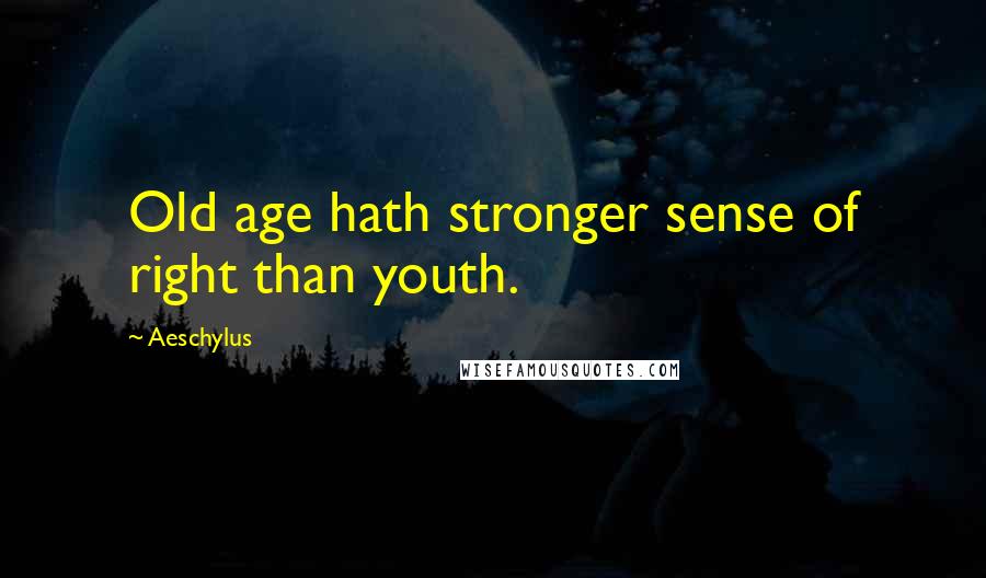 Aeschylus quotes: Old age hath stronger sense of right than youth.