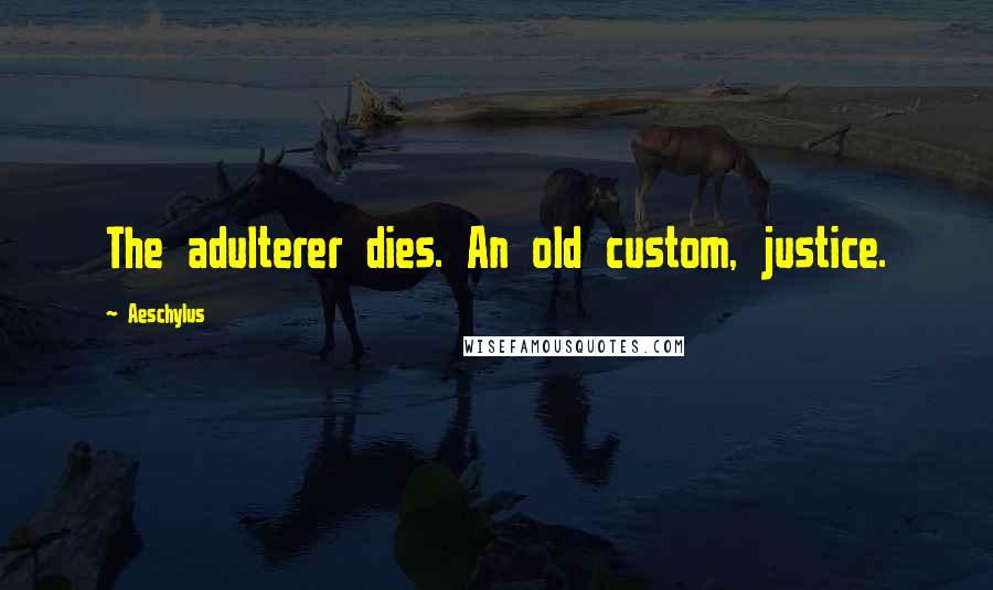 Aeschylus quotes: The adulterer dies. An old custom, justice.