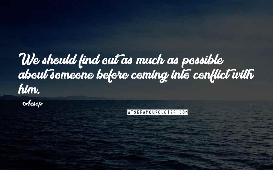 Aesop quotes: We should find out as much as possible about someone before coming into conflict with him.