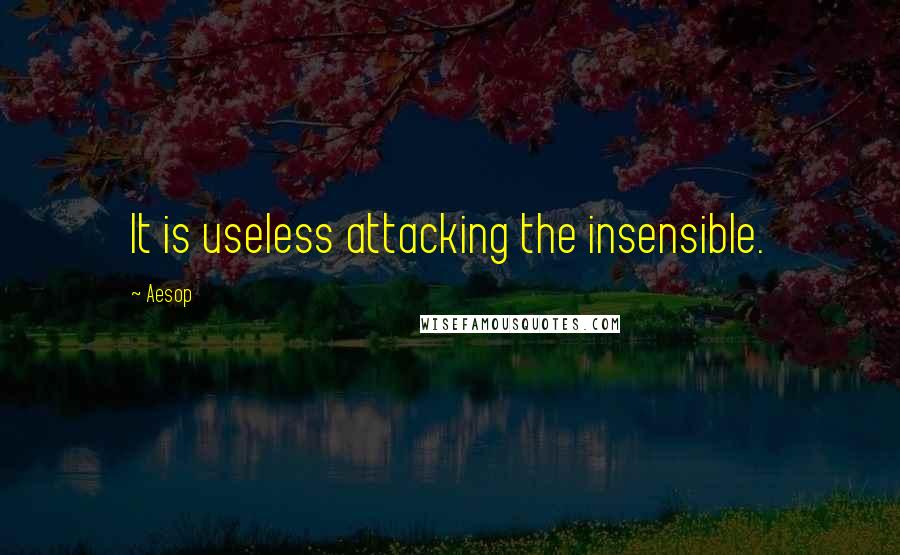 Aesop quotes: It is useless attacking the insensible.