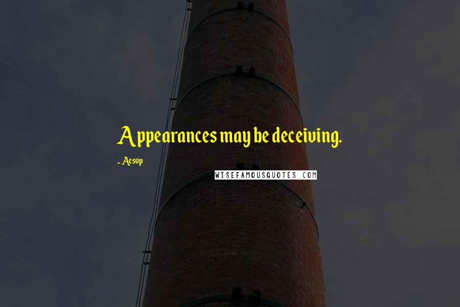 Aesop quotes: Appearances may be deceiving.