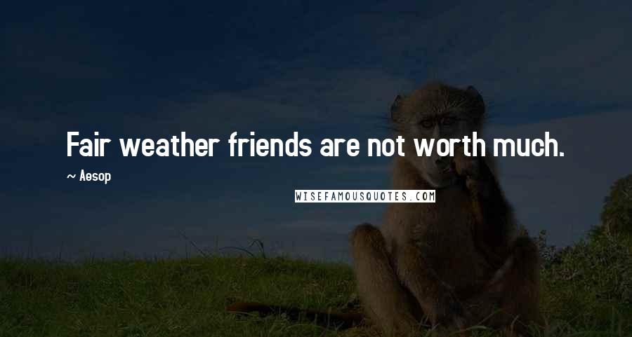 Aesop quotes: Fair weather friends are not worth much.