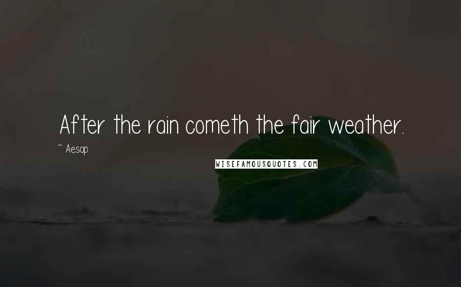 Aesop quotes: After the rain cometh the fair weather.