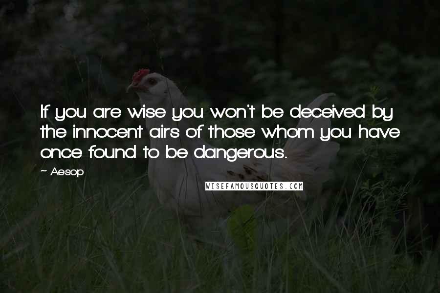 Aesop quotes: If you are wise you won't be deceived by the innocent airs of those whom you have once found to be dangerous.