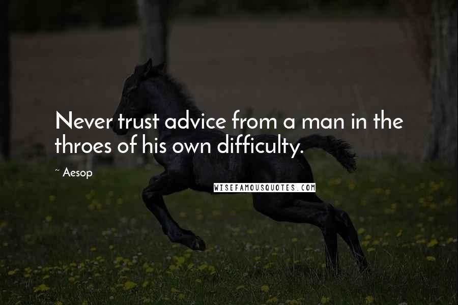 Aesop quotes: Never trust advice from a man in the throes of his own difficulty.