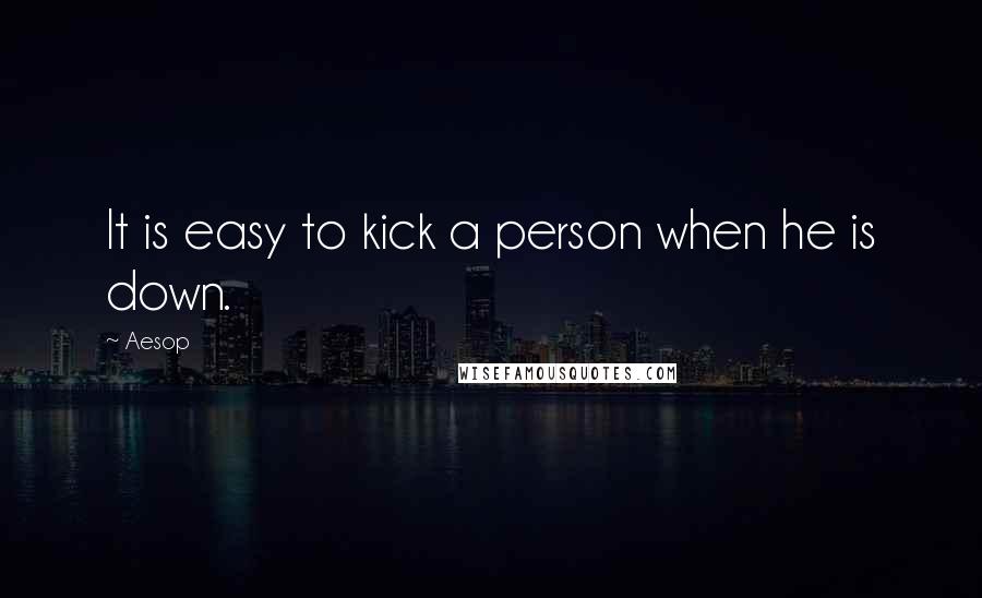 Aesop quotes: It is easy to kick a person when he is down.