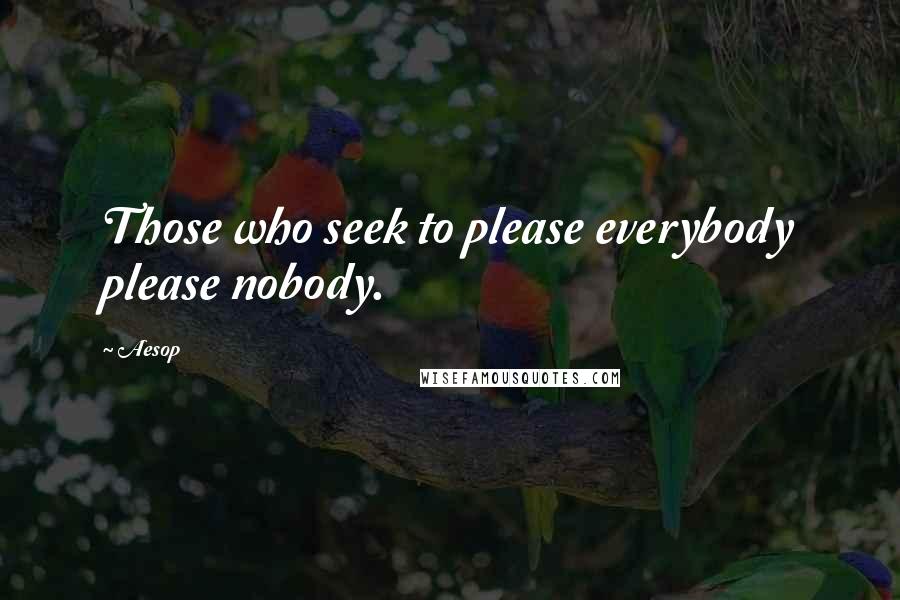 Aesop quotes: Those who seek to please everybody please nobody.