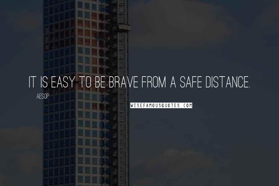 Aesop quotes: It is easy to be brave from a safe distance.