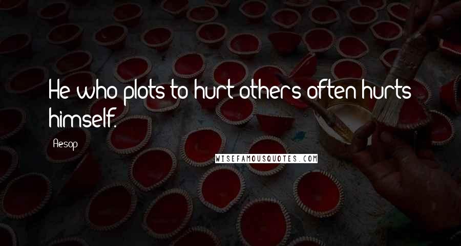 Aesop quotes: He who plots to hurt others often hurts himself.