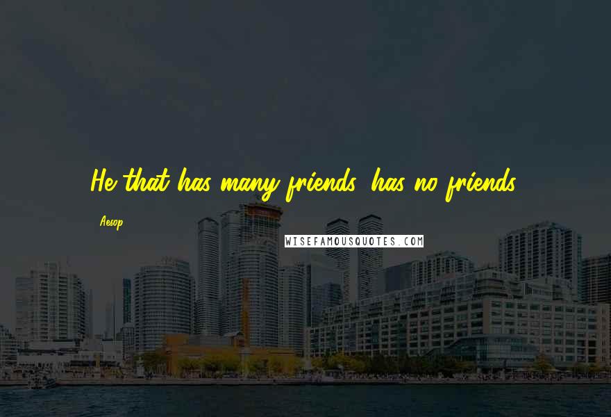 Aesop quotes: He that has many friends, has no friends.