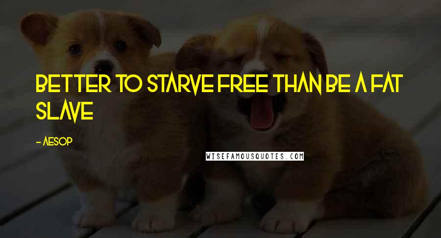 Aesop quotes: Better to starve free than be a fat slave