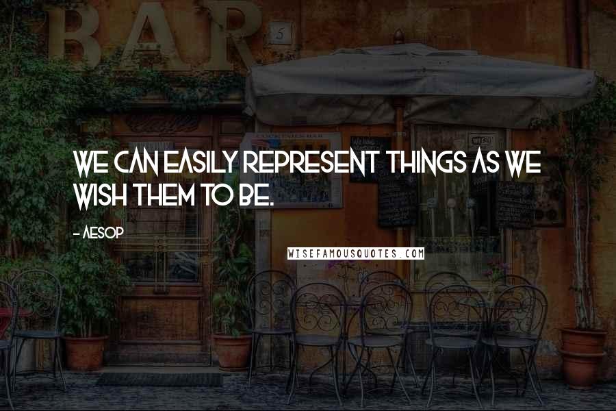 Aesop quotes: We can easily represent things as we wish them to be.