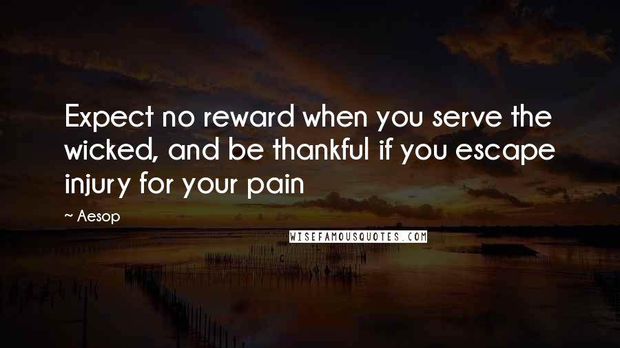 Aesop quotes: Expect no reward when you serve the wicked, and be thankful if you escape injury for your pain