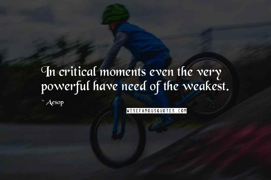 Aesop quotes: In critical moments even the very powerful have need of the weakest.