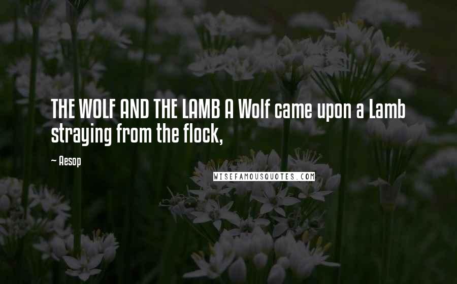 Aesop quotes: THE WOLF AND THE LAMB A Wolf came upon a Lamb straying from the flock,