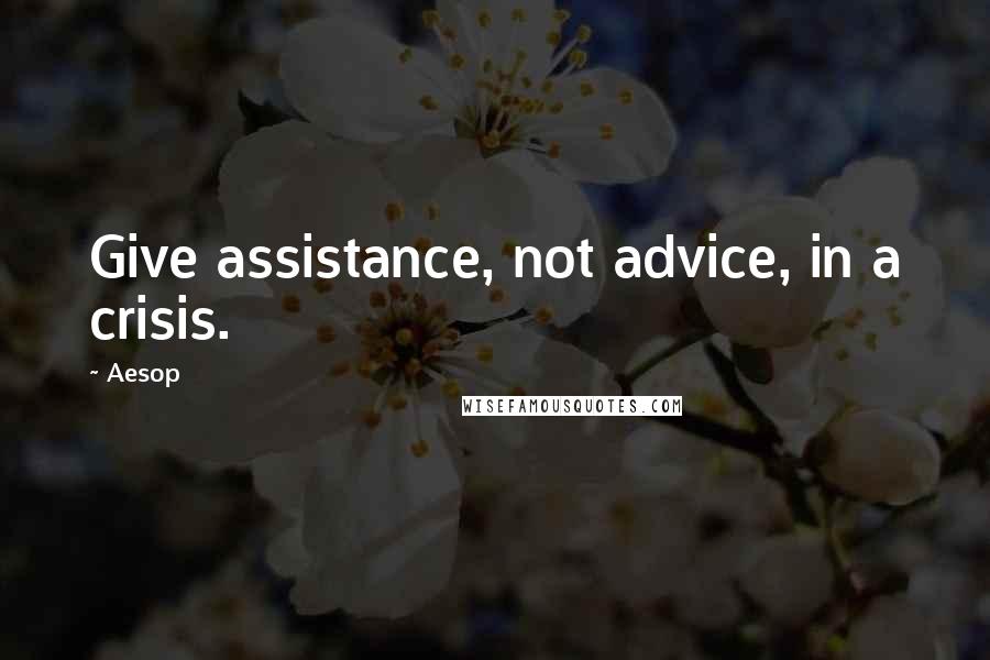 Aesop quotes: Give assistance, not advice, in a crisis.