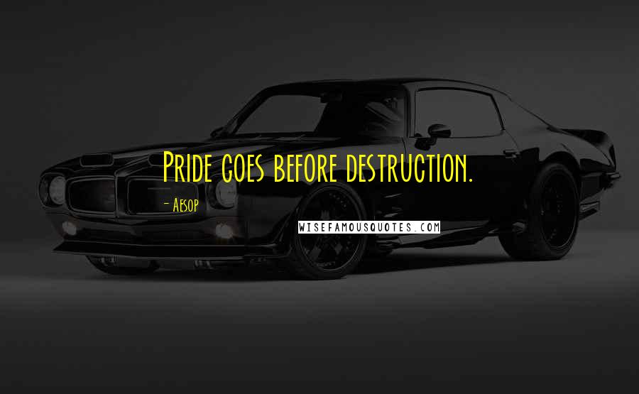 Aesop quotes: Pride goes before destruction.