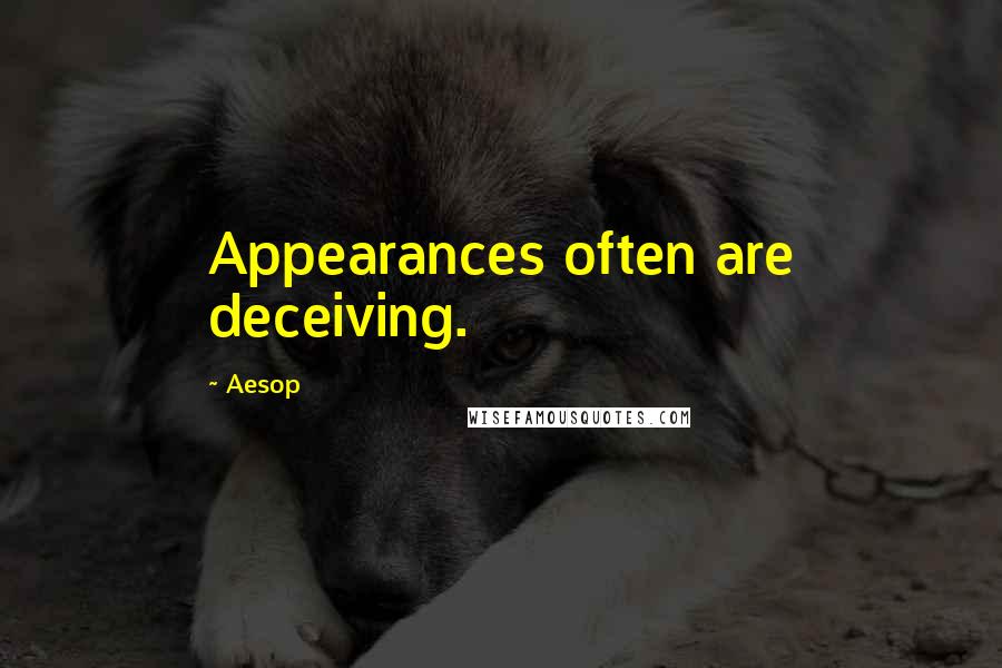 Aesop quotes: Appearances often are deceiving.