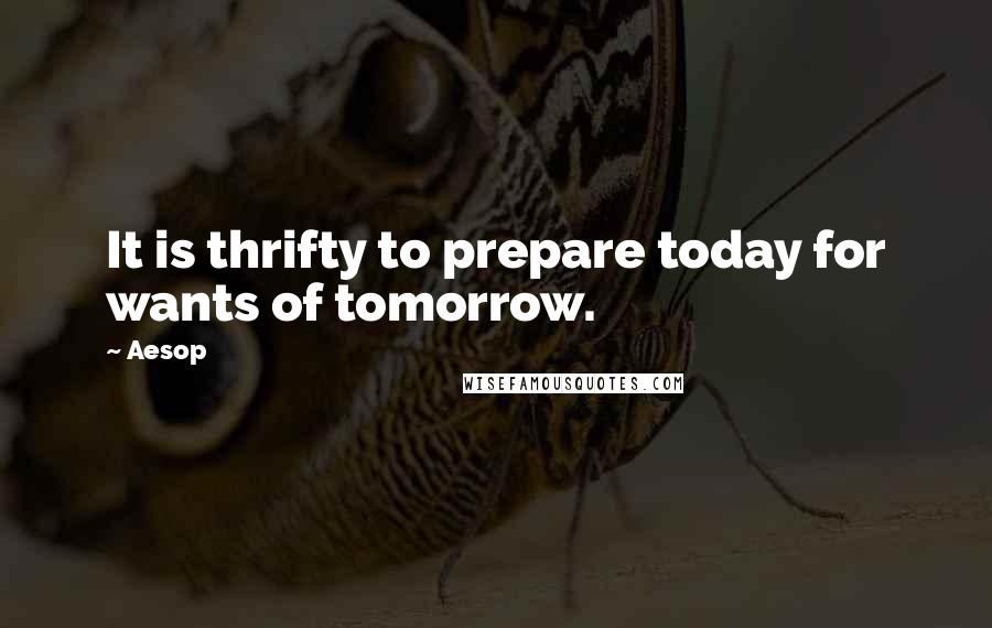 Aesop quotes: It is thrifty to prepare today for wants of tomorrow.