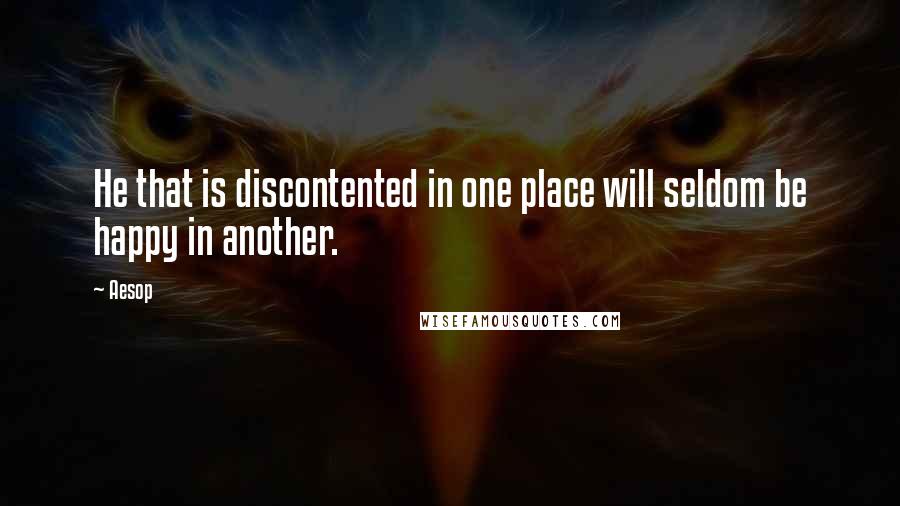 Aesop quotes: He that is discontented in one place will seldom be happy in another.