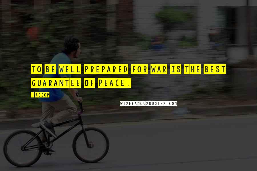 Aesop quotes: To be well prepared for war is the best guarantee of peace.