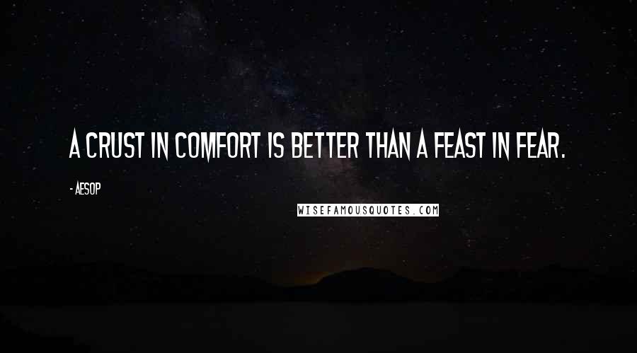 Aesop quotes: A crust in comfort is better than a feast in fear.