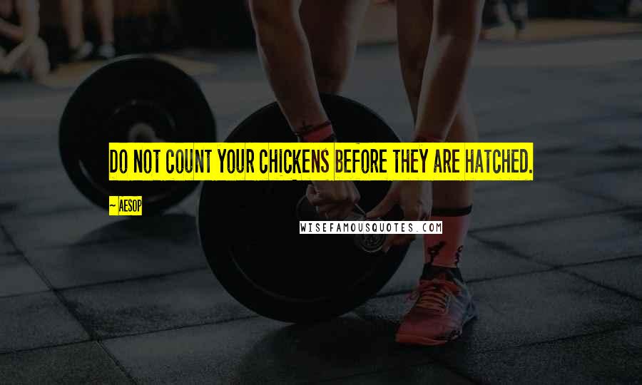 Aesop quotes: Do not count your chickens before they are hatched.