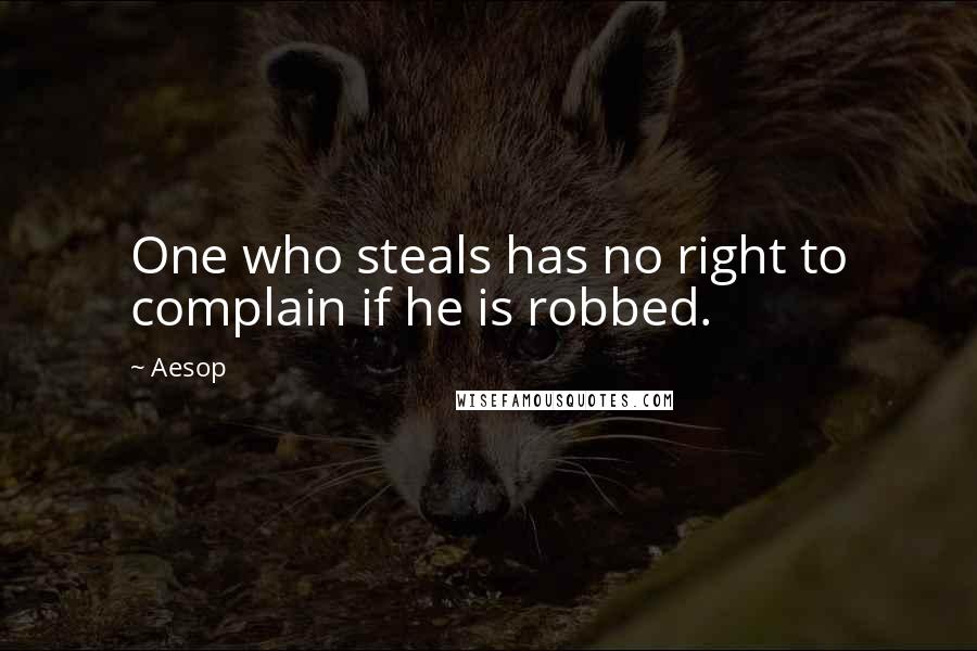 Aesop quotes: One who steals has no right to complain if he is robbed.