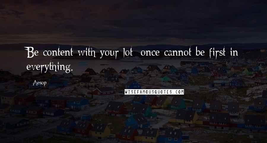 Aesop quotes: Be content with your lot; once cannot be first in everything.