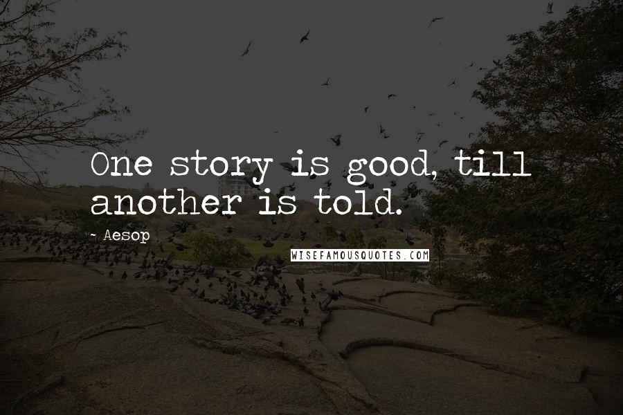 Aesop quotes: One story is good, till another is told.