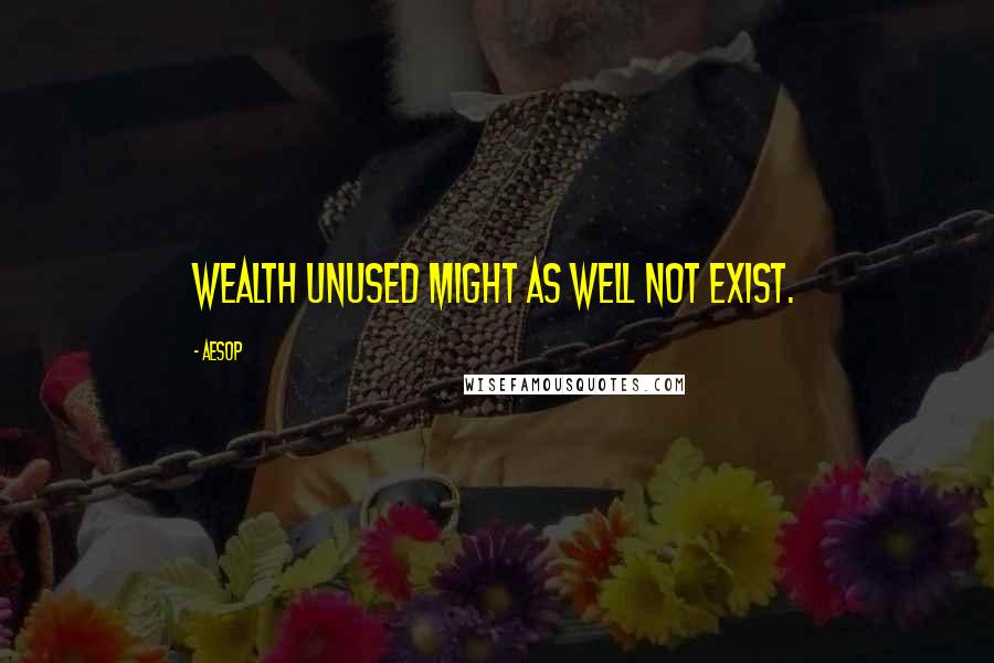 Aesop quotes: Wealth unused might as well not exist.