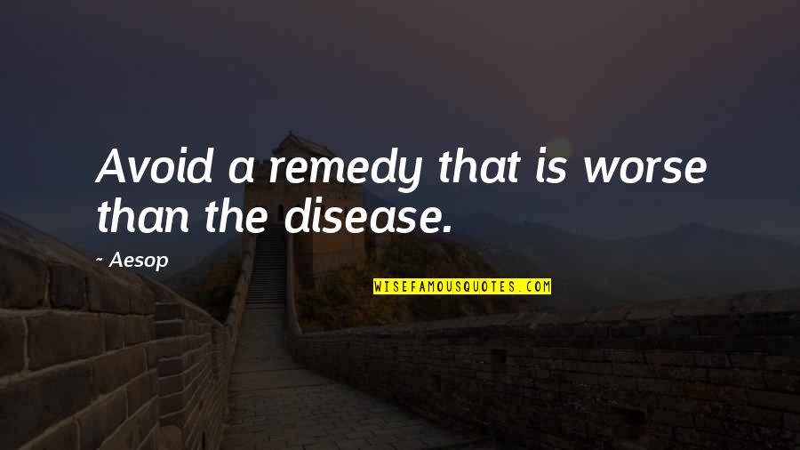 Aesop's Fables Quotes By Aesop: Avoid a remedy that is worse than the