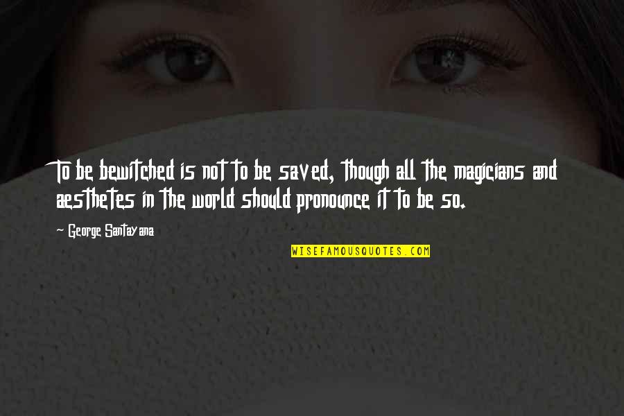 Aesthetes Quotes By George Santayana: To be bewitched is not to be saved, Aesthetes Quotes By George Santayana: To be bewitched is not to be saved,