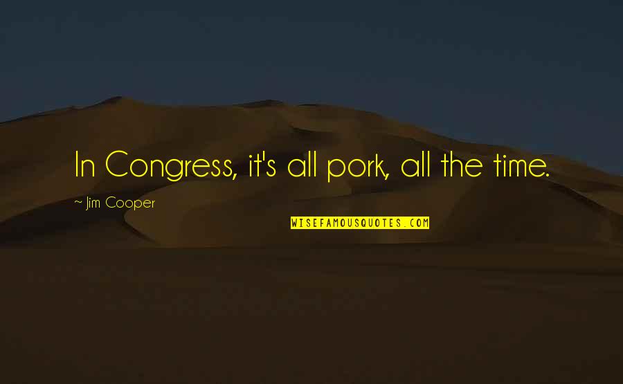 Aesthetic Appearance Quotes By Jim Cooper: In Congress, it's all pork, all the time. Aesthetic Appearance Quotes By Jim Cooper: In Congress, it's all pork, all the time.