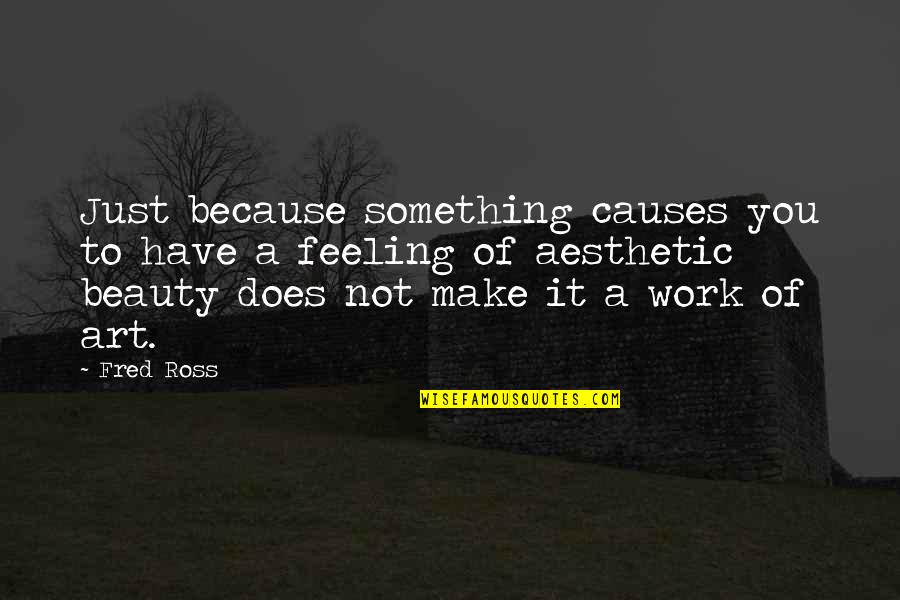 Aesthetic Beauty Quotes By Fred Ross: Just because something causes you to have a