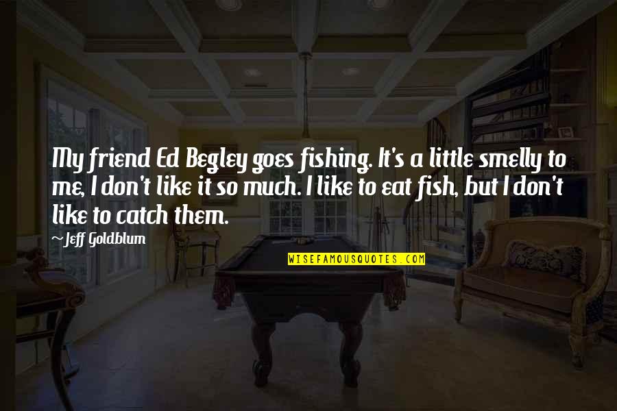 Aesthetic Brown Quotes By Jeff Goldblum: My friend Ed Begley goes fishing. It's a