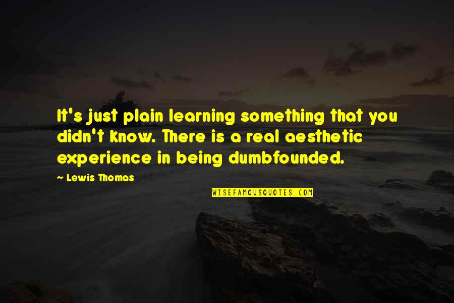 Aesthetic Experience Quotes By Lewis Thomas: It's just plain learning something that you didn't