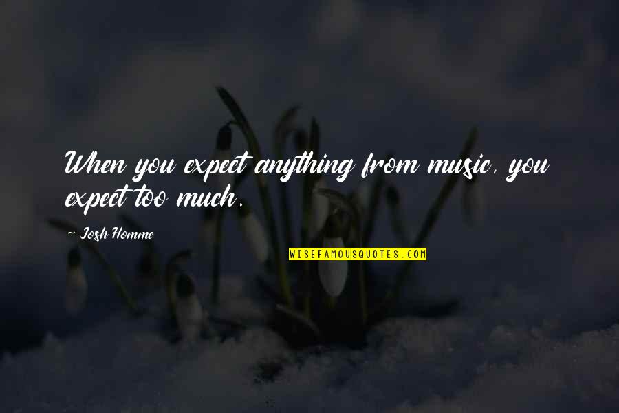 Aesthetic Minimalist Quote Quotes By Josh Homme: When you expect anything from music, you expect