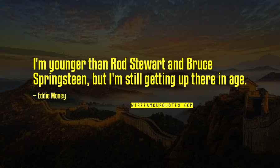 Aesthetic Tagalog Quotes By Eddie Money: I'm younger than Rod Stewart and Bruce Springsteen,