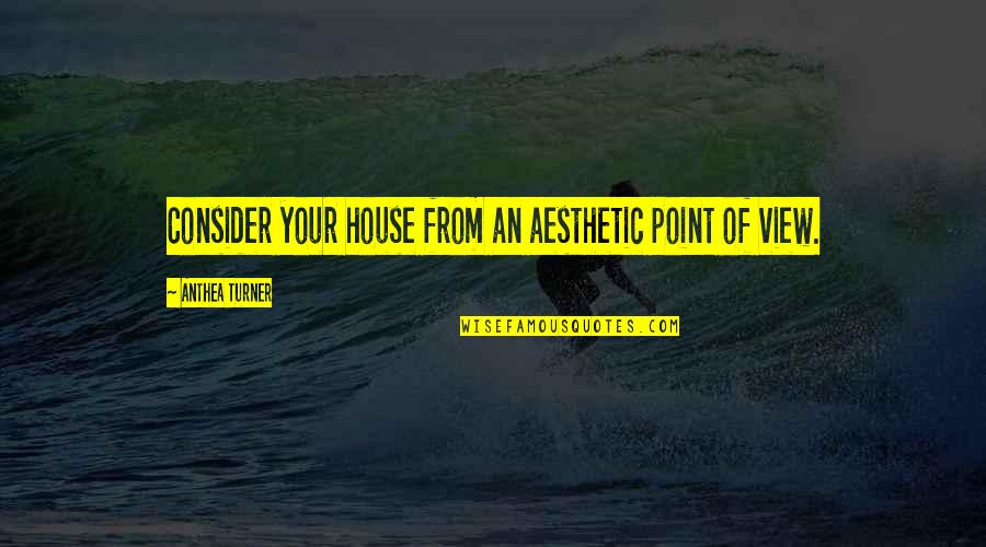 Aesthetic View Quotes By Anthea Turner: Consider your house from an aesthetic point of Aesthetic View Quotes By Anthea Turner: Consider your house from an aesthetic point of