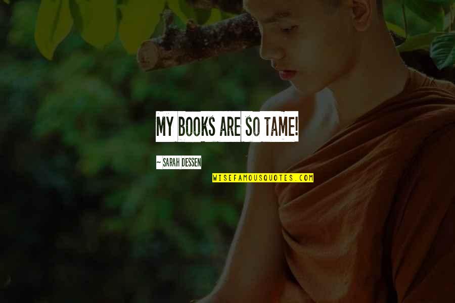 Aesthetic View Quotes By Sarah Dessen: My books are so tame! Aesthetic View Quotes By Sarah Dessen: My books are so tame!