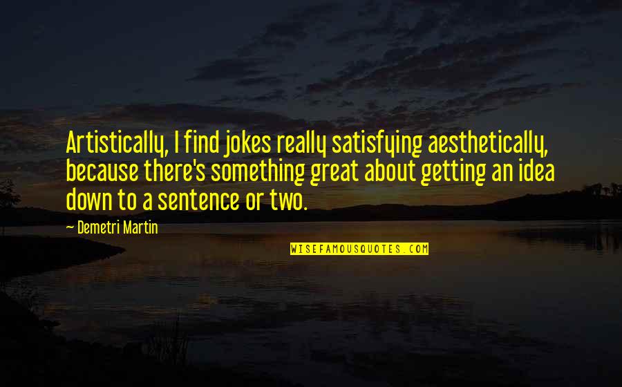 Aesthetically Quotes By Demetri Martin: Artistically, I find jokes really satisfying aesthetically, because
