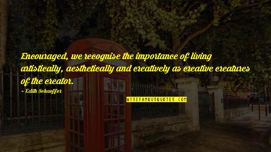 Aesthetically Quotes By Edith Schaeffer: Encouraged, we recognise the importance of living artistically,