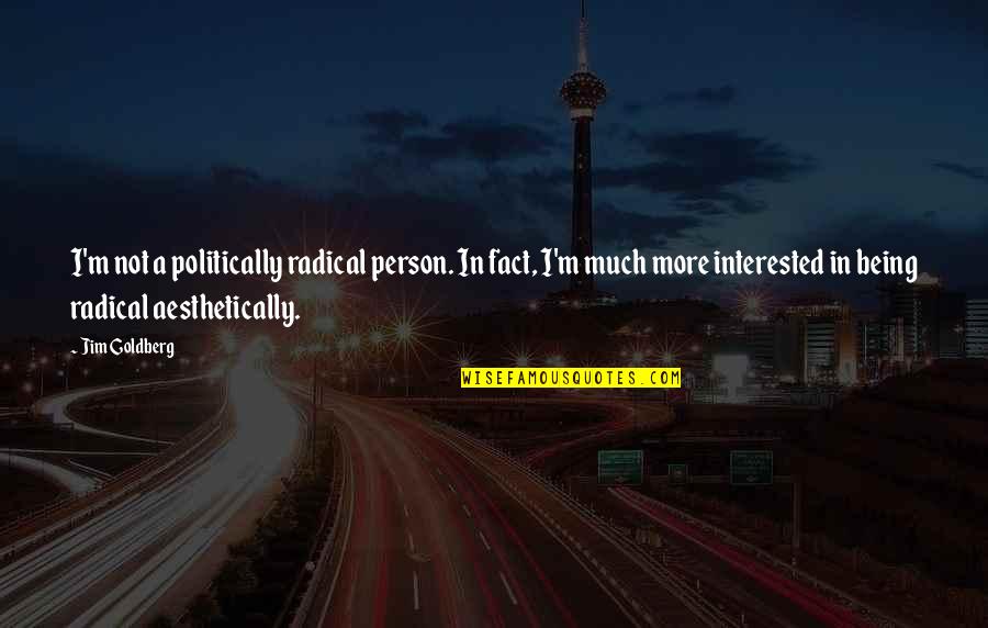 Aesthetically Quotes By Jim Goldberg: I'm not a politically radical person. In fact,