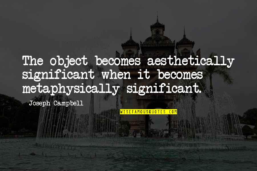 Aesthetically Quotes By Joseph Campbell: The object becomes aesthetically significant when it becomes