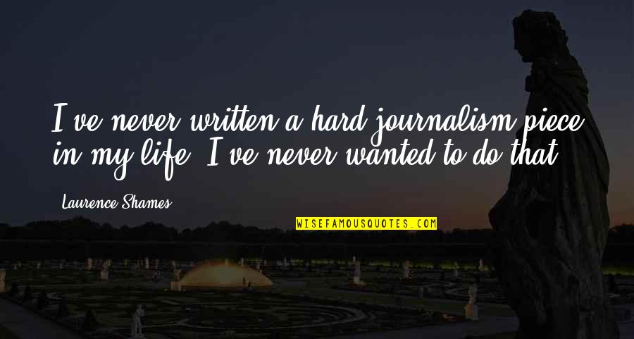 Aestheticians Chattanooga Quotes By Laurence Shames: I've never written a hard journalism piece in Aestheticians Chattanooga Quotes By Laurence Shames: I've never written a hard journalism piece in