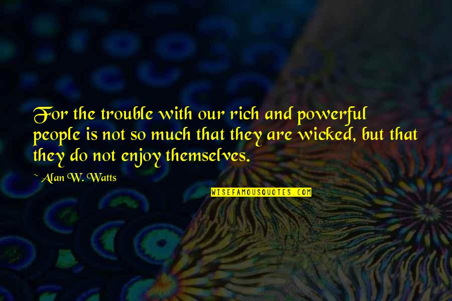 Aestheticism Synonym Quotes By Alan W. Watts: For the trouble with our rich and powerful Aestheticism Synonym Quotes By Alan W. Watts: For the trouble with our rich and powerful